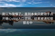 我以为我懂了，直到本来只是随手点开糖心vlog入口官网，结果被通知狠狠击中