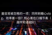 最容易被忽略的一项：同样刷糖心vlog，效率差一倍？核心差在口播节奏（越早知道越好）